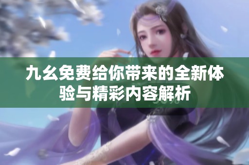 九幺免费给你带来的全新体验与精彩内容解析