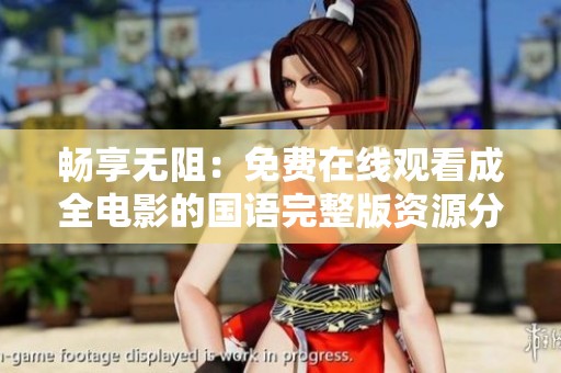 畅享无阻：免费在线观看成全电影的国语完整版资源分享