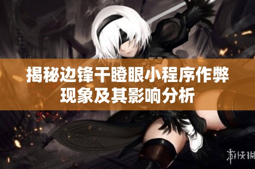 揭秘边锋干瞪眼小程序作弊现象及其影响分析