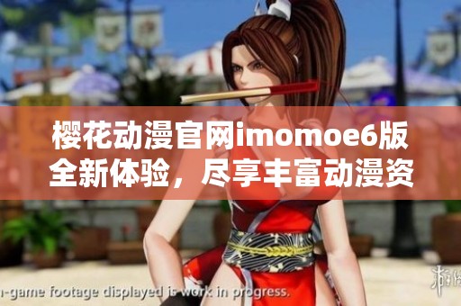 樱花动漫官网imomoe6版全新体验，尽享丰富动漫资源