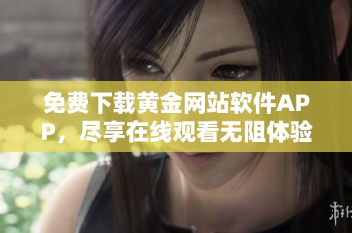 免费下载黄金网站软件APP，尽享在线观看无阻体验