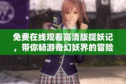 免费在线观看高清版捉妖记，带你畅游奇幻妖界的冒险旅程