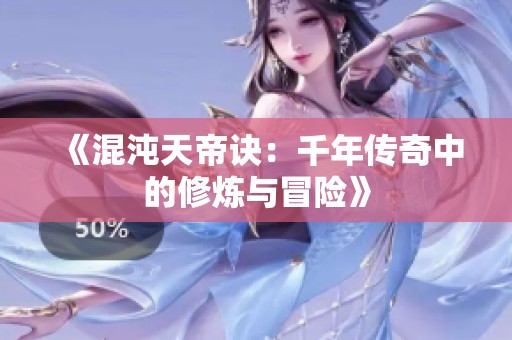 《混沌天帝诀：千年传奇中的修炼与冒险》