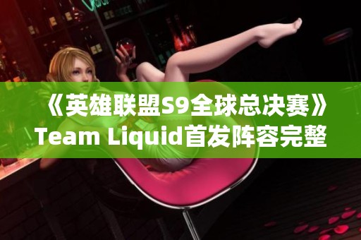 《英雄联盟S9全球总决赛》Team Liquid首发阵容完整解读
