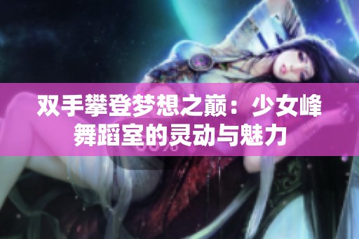 双手攀登梦想之巅：少女峰舞蹈室的灵动与魅力
