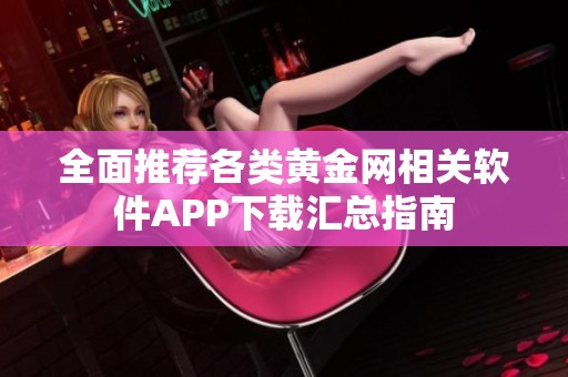 全面推荐各类黄金网相关软件APP下载汇总指南