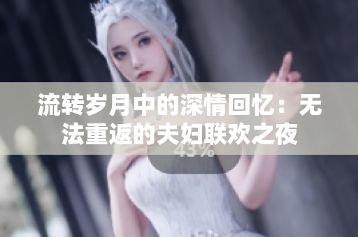 流转岁月中的深情回忆：无法重返的夫妇联欢之夜