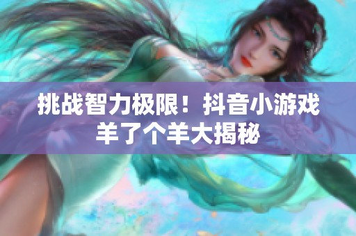 挑战智力极限！抖音小游戏羊了个羊大揭秘