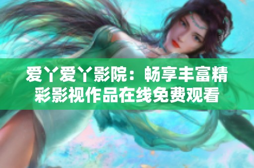 爱丫爱丫影院：畅享丰富精彩影视作品在线免费观看