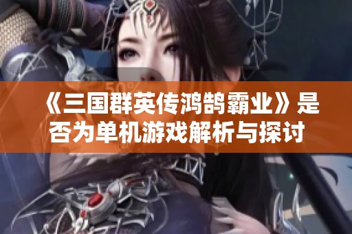 《三国群英传鸿鹄霸业》是否为单机游戏解析与探讨