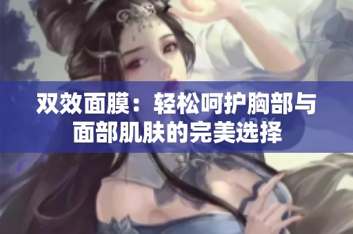 双效面膜：轻松呵护胸部与面部肌肤的完美选择