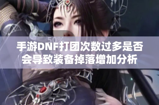 手游DNF打团次数过多是否会导致装备掉落增加分析