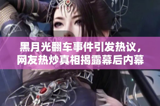 黑月光翻车事件引发热议，网友热炒真相揭露幕后内幕
