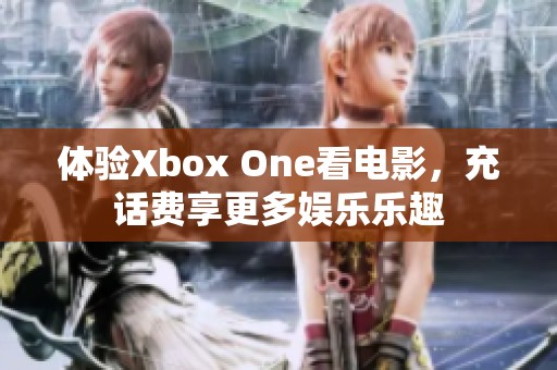体验Xbox One看电影，充话费享更多娱乐乐趣