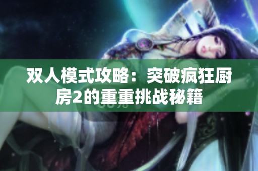 双人模式攻略：突破疯狂厨房2的重重挑战秘籍