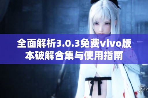 全面解析3.0.3免费vivo版本破解合集与使用指南