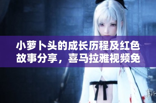 小萝卜头的成长历程及红色故事分享，喜马拉雅视频免费收听