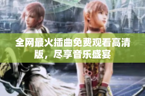 全网最火插曲免费观看高清版，尽享音乐盛宴
