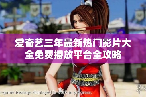 爱奇艺三年最新热门影片大全免费播放平台全攻略