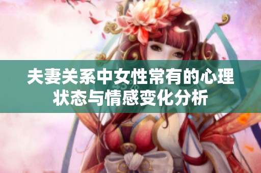 夫妻关系中女性常有的心理状态与情感变化分析