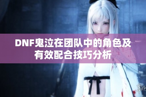 DNF鬼泣在团队中的角色及有效配合技巧分析
