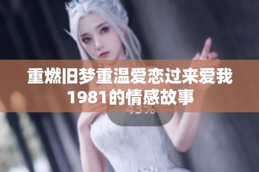 重燃旧梦重温爱恋过来爱我1981的情感故事