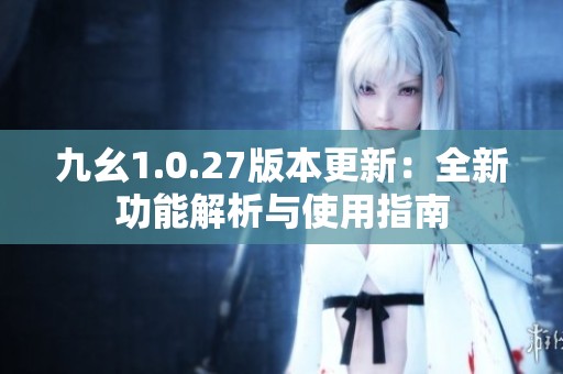 九幺1.0.27版本更新：全新功能解析与使用指南