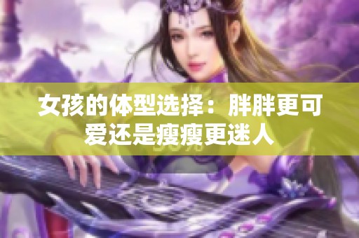 女孩的体型选择：胖胖更可爱还是瘦瘦更迷人