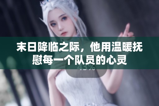 末日降临之际，他用温暖抚慰每一个队员的心灵