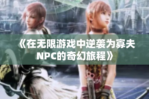 《在无限游戏中逆袭为寡夫NPC的奇幻旅程》