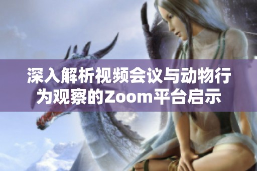 深入解析视频会议与动物行为观察的Zoom平台启示