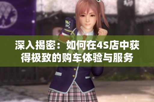 深入揭密：如何在4S店中获得极致的购车体验与服务