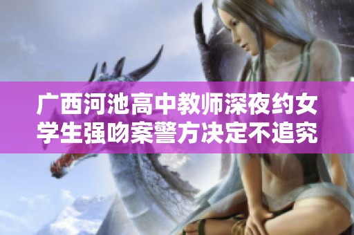 广西河池高中教师深夜约女学生强吻案警方决定不追究责任