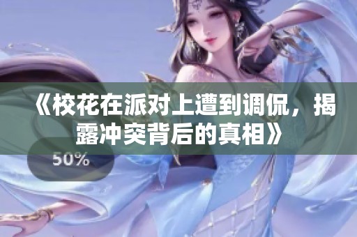 《校花在派对上遭到调侃，揭露冲突背后的真相》