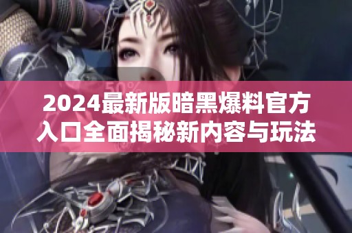 2024最新版暗黑爆料官方入口全面揭秘新内容与玩法
