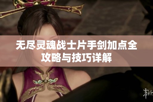 无尽灵魂战士片手剑加点全攻略与技巧详解