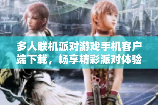 多人联机派对游戏手机客户端下载，畅享精彩派对体验