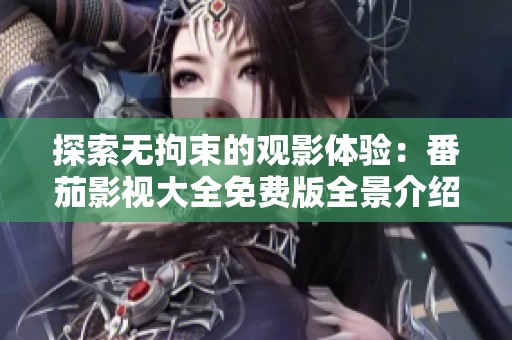 探索无拘束的观影体验：番茄影视大全免费版全景介绍