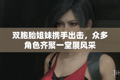 双胞胎姐妹携手出击，众多角色齐聚一堂展风采