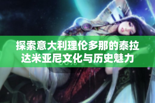 探索意大利理伦多那的泰拉达米亚尼文化与历史魅力