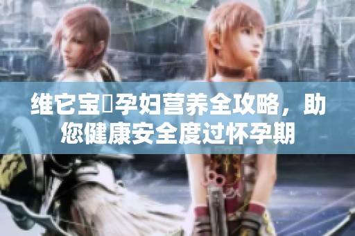 维它宝苃孕妇营养全攻略，助您健康安全度过怀孕期