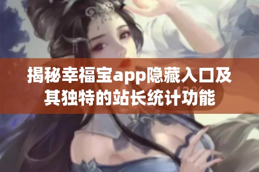 揭秘幸福宝app隐藏入口及其独特的站长统计功能