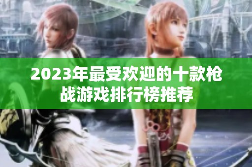 2023年最受欢迎的十款枪战游戏排行榜推荐