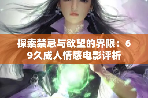 探索禁忌与欲望的界限：69久成人情感电影评析