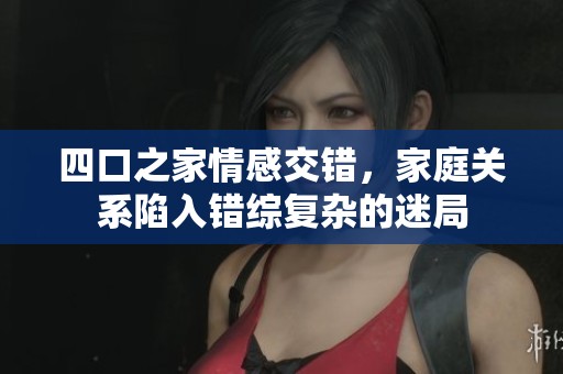 四口之家情感交错，家庭关系陷入错综复杂的迷局