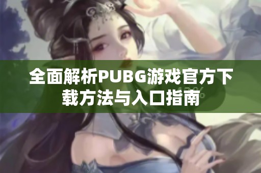 全面解析PUBG游戏官方下载方法与入口指南