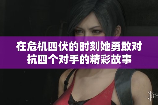 在危机四伏的时刻她勇敢对抗四个对手的精彩故事