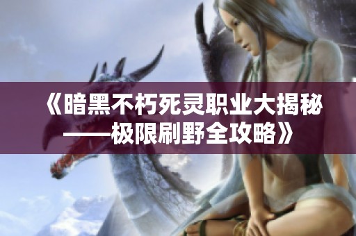 《暗黑不朽死灵职业大揭秘——极限刷野全攻略》