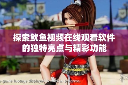 探索鱿鱼视频在线观看软件的独特亮点与精彩功能