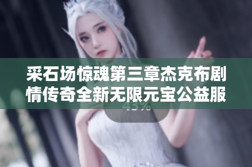 采石场惊魂第三章杰克布剧情传奇全新无限元宝公益服上线时间揭秘